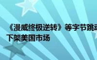 《漫威终极逆转》等字节跳动应用受TikTok禁令波及，被迫下架美国市场