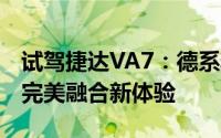 试驾捷达VA7：德系精湛工艺邂逅亲民价格，完美融合新体验