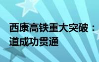 西康高铁重大突破：18.83公里秦岭太兴山隧道成功贯通