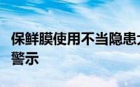 保鲜膜使用不当隐患大：潜在毒害与致癌风险警示
