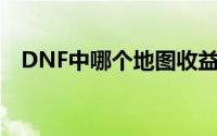 DNF中哪个地图收益最高？详细攻略解析