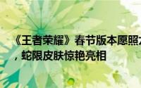 《王者荣耀》春节版本愿照九天即将上线，限时点券大放送，蛇限皮肤惊艳亮相