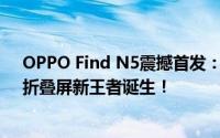 OPPO Find N5震撼首发：搭载全球首款7核骁龙8 Elite，折叠屏新王者诞生！