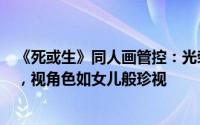 《死或生》同人画管控：光荣特库摩年删数千张成人向作品，视角色如女儿般珍视