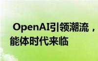  OpenAI引领潮流，2025年AI舞台主角：智能体时代来临