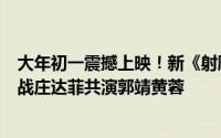 大年初一震撼上映！新《射雕英雄传》宣传图惊艳亮相，肖战庄达菲共演郭靖黄蓉
