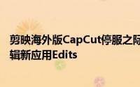 剪映海外版CapCut停服之际，Meta重磅推出移动端视频编辑新应用Edits