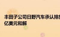 丰田子公司日野汽车承认排放数据造假，与美国政府达成16亿美元和解