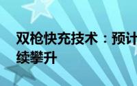 双枪快充技术：预计25年内充电含金量将持续攀升