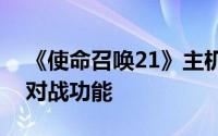 《使命召唤21》主机平台将独享全新跨平台对战功能
