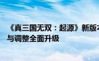 《真三国无双：起源》新版本ver.0.0.3震撼上线，功能优化与调整全面升级