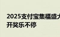 2025支付宝集福盛大启幕！全新玩法，随时开奖乐不停
