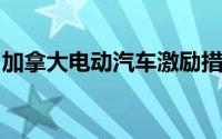 加拿大电动汽车激励措施因资金枯竭提前终止