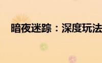 暗夜迷踪：深度玩法解析与游戏魅力探索