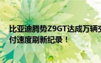 比亚迪腾势Z9GT达成万辆交付里程碑：新能源豪华轿车交付速度刷新纪录！