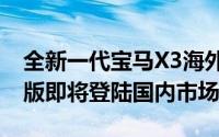 全新一代宝马X3海外起售价64万，国产长轴版即将登陆国内市场