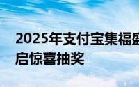2025年支付宝集福盛启！全新玩法，随时开启惊喜抽奖