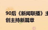 90后《新闻联播》主播王音棋亮相春晚，开创主持新篇章
