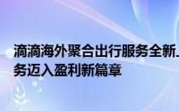 滴滴海外聚合出行服务全新上线，标志着其国际化网约车业务迈入盈利新篇章