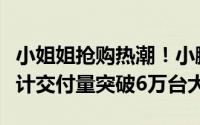 小姐姐抢购热潮！小鹏MONA M03电动车累计交付量突破6万台大关