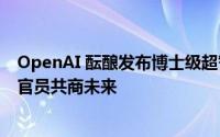 OpenAI 酝酿发布博士级超智系统，计划1月30日与美政府官员共商未来