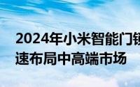 2024年小米智能门锁蝉联中国销量冠军，加速布局中高端市场