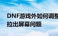 DNF游戏外如何调整屏幕设置以解决窗口被拉出屏幕问题