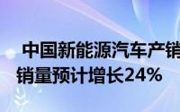  中国新能源汽车产销再创历史新高，2024年销量预计增长24%