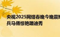 央视2025网络春晚今晚震撼启幕：AI科技重塑国家宝藏，兵马俑惊艳蹦迪秀