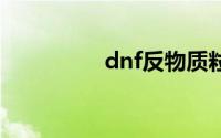 dnf反物质粒子有什么用