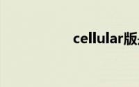 cellular版是什么意思
