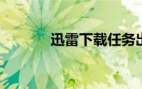 迅雷下载任务出错是怎么回事