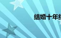 结婚十年纪念日感言
