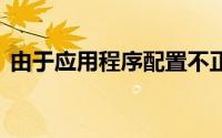 由于应用程序配置不正确 应用程序未能启动