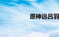原神远吕羽氏遗事其二