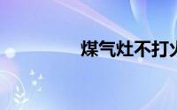 煤气灶不打火了怎么修理