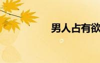 男人占有欲强什么原因