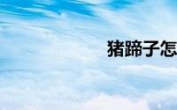 猪蹄子怎么做好吃