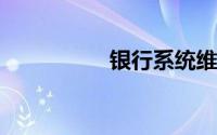 银行系统维护需要多久