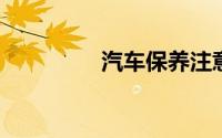 汽车保养注意事项有哪些