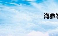 海参怎么泡