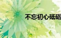 不忘初心砥砺前行什么意思