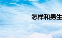 怎样和男生聊天不冷场
