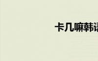卡几嘛韩语什么意思