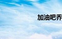 加油吧乔麦演员表