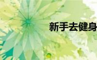 新手去健身房不请私教
