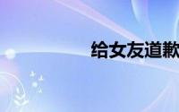 给女友道歉的暖心句子