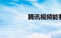 腾讯视频能看电视直播吗