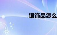银饰品怎么清洗变亮泽