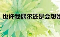 也许我偶尔还是会想她 偶尔难免会惦记着她